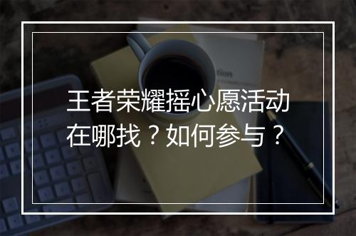 王者荣耀摇心愿活动在哪找?如何参与?