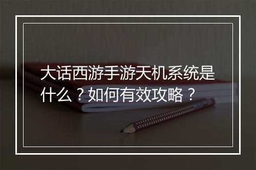大话西游手游天机系统是什么?如何有效攻略?