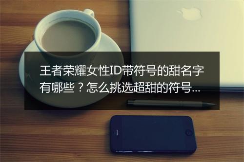 王者荣耀女性ID带符号的甜名字有哪些?怎么挑选超甜的符号网名?