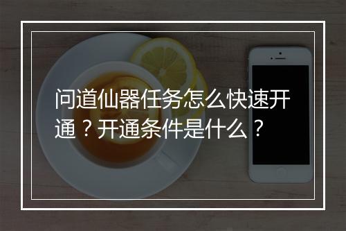 问道仙器任务怎么快速开通?开通条件是什么?
