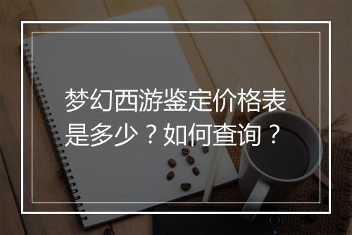 梦幻西游鉴定价格表是多少?如何查询?