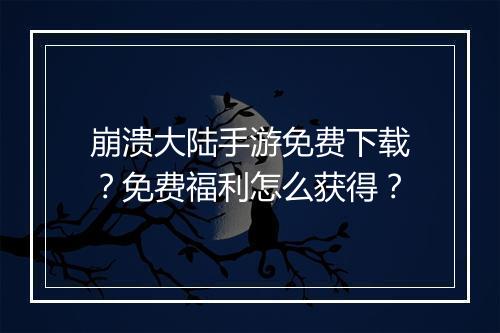 崩溃大陆手游免费下载?免费福利怎么获得?