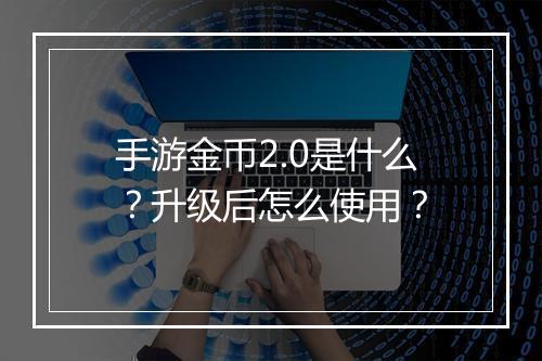 手游金币2.0是什么?升级后怎么使用?