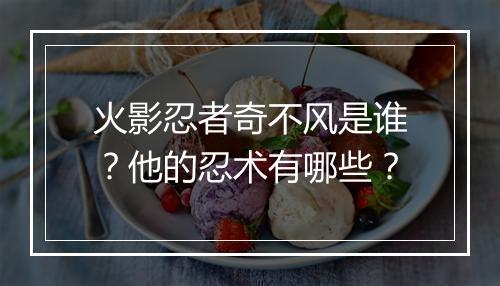 火影忍者奇不风是谁?他的忍术有哪些?