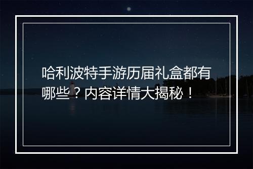 哈利波特手游历届礼盒都有哪些?内容详情大揭秘!