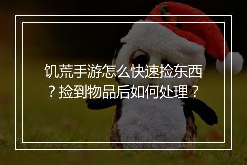 饥荒手游怎么快速捡东西?捡到物品后如何处理?