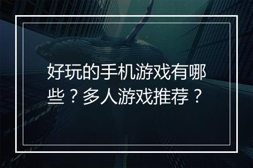好玩的手机游戏有哪些?多人游戏推荐?
