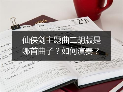 仙侠剑主题曲二胡版是哪首曲子？如何演奏？