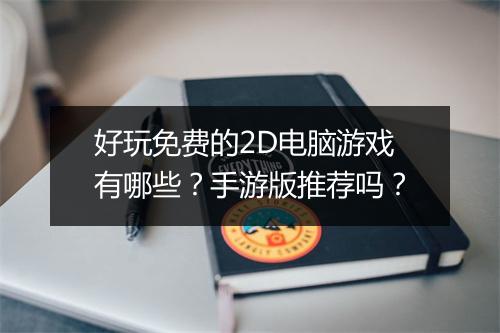 好玩免费的2D电脑游戏有哪些?手游版推荐吗?