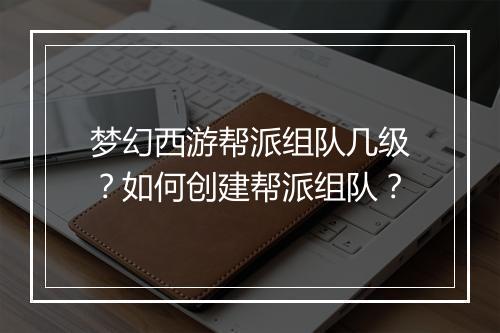 梦幻西游帮派组队几级?如何创建帮派组队?