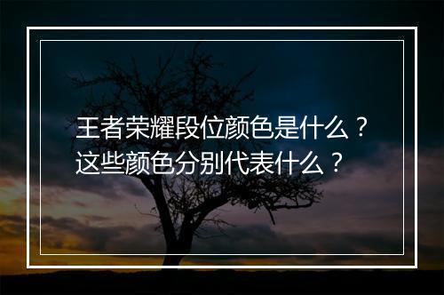 王者荣耀段位颜色是什么?这些颜色分别代表什么?