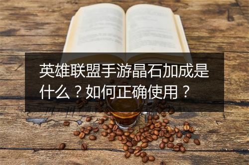 英雄联盟手游晶石加成是什么？如何正确使用？