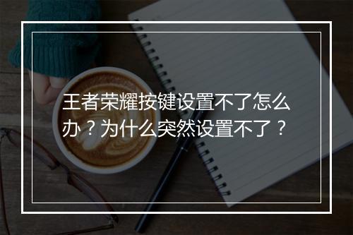 王者荣耀按键设置不了怎么办?为什么突然设置不了?