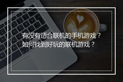 有没有适合联机的手机游戏?如何找到好玩的联机游戏?