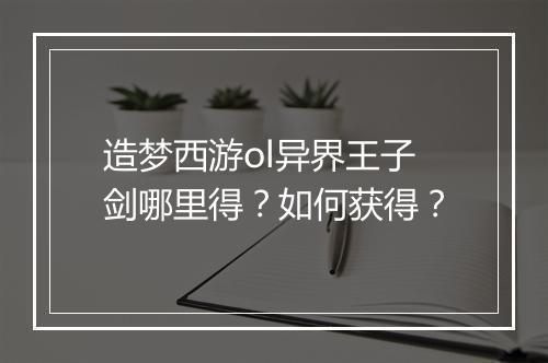 造梦西游ol异界王子剑哪里得?如何获得?
