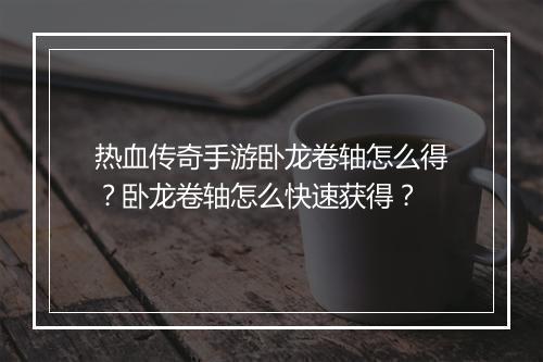 热血传奇手游卧龙卷轴怎么得?卧龙卷轴怎么快速获得?