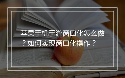 苹果手机手游窗口化怎么做?如何实现窗口化操作?