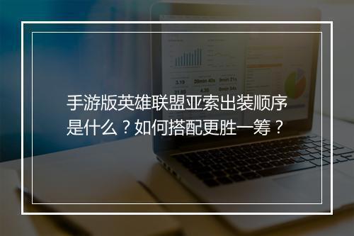 手游版英雄联盟亚索出装顺序是什么?如何搭配更胜一筹?