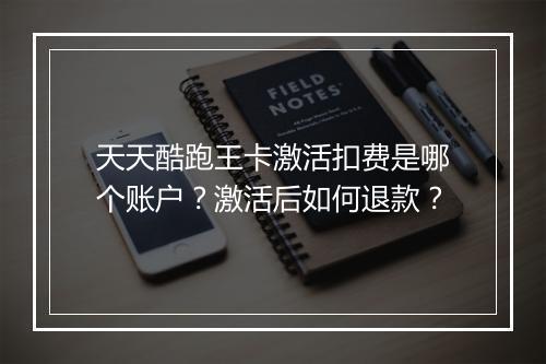 天天酷跑王卡激活扣费是哪个账户?激活后如何退款?