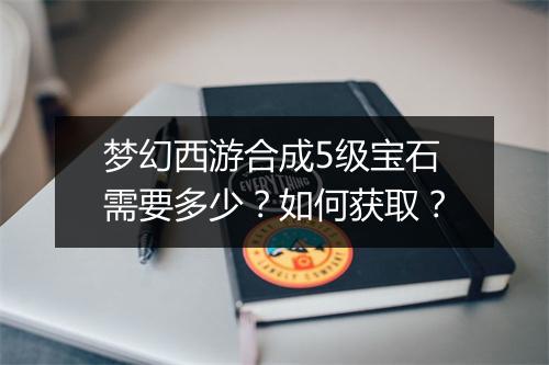 梦幻西游合成5级宝石需要多少?如何获取?