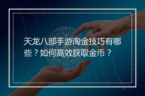 天龙八部手游淘金技巧有哪些?如何高效获取金币?