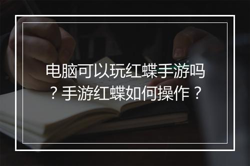 电脑可以玩红蝶手游吗?手游红蝶如何操作?
