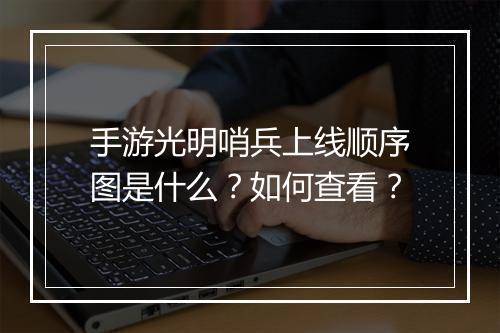 手游光明哨兵上线顺序图是什么?如何查看?