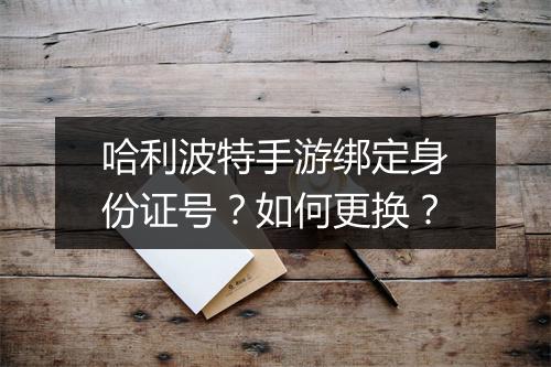 哈利波特手游绑定身份证号?如何更换?