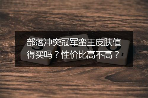 部落冲突冠军蛮王皮肤值得买吗?性价比高不高?