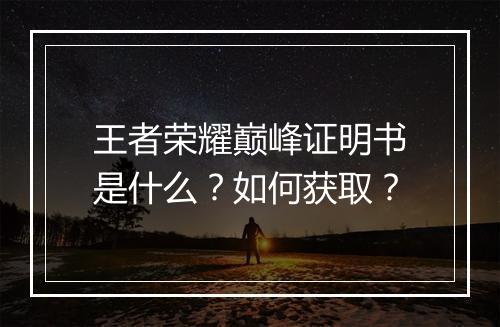王者荣耀巅峰证明书是什么?如何获取?