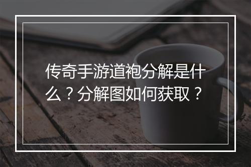 传奇手游道袍分解是什么?分解图如何获取?
