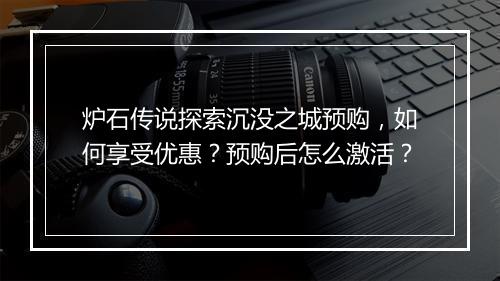 炉石传说探索沉没之城预购,如何享受优惠?预购后怎么激活?