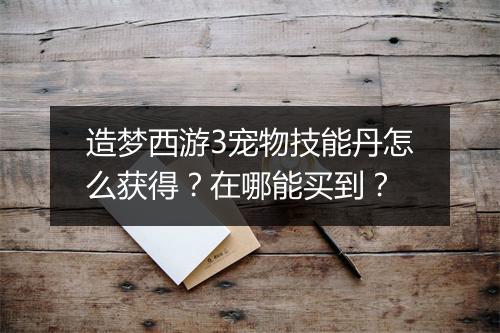 造梦西游3宠物技能丹怎么获得?在哪能买到?
