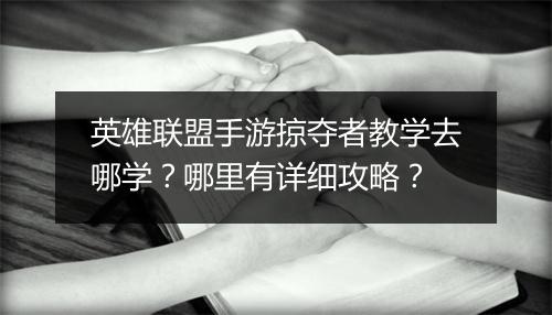英雄联盟手游掠夺者教学去哪学?哪里有详细攻略?
