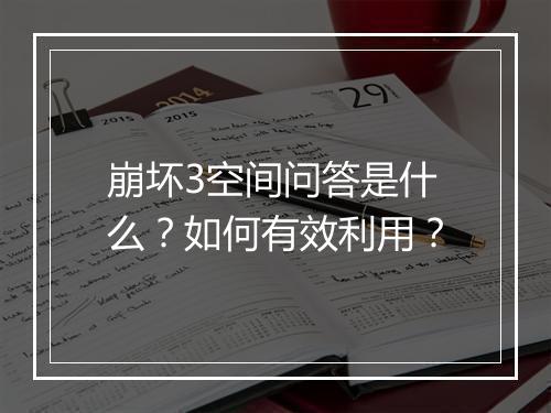 崩坏3空间问答是什么?如何有效利用?