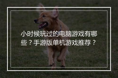 小时候玩过的电脑游戏有哪些？手游版单机游戏推荐？
