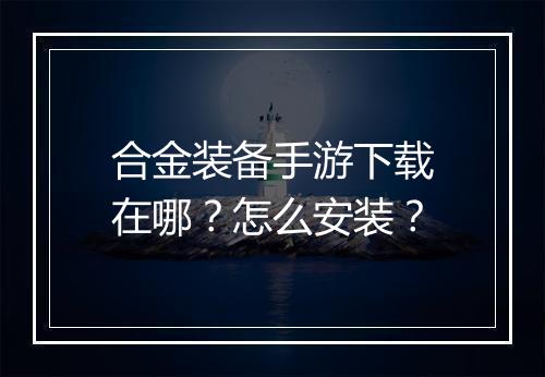 合金装备手游下载在哪?怎么安装?