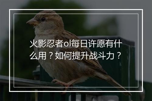 火影忍者ol每日许愿有什么用?如何提升战斗力?