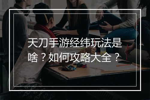 天刀手游经纬玩法是啥？如何攻略大全？