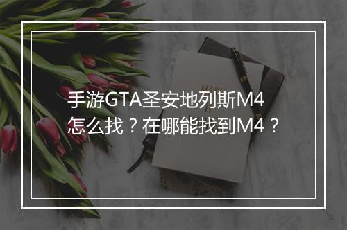 手游GTA圣安地列斯M4怎么找？在哪能找到M4？