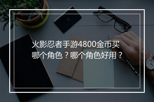 火影忍者手游4800金币买哪个角色?哪个角色好用?