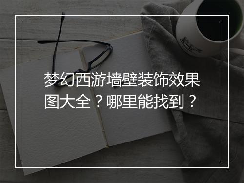 梦幻西游墙壁装饰效果图大全?哪里能找到?