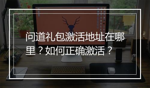 问道礼包激活地址在哪里?如何正确激活?