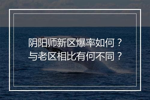 阴阳师新区爆率如何？与老区相比有何不同？