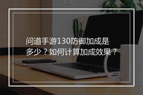 问道手游130防御加成是多少？如何计算加成效果？