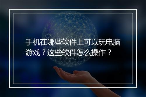 手机在哪些软件上可以玩电脑游戏?这些软件怎么操作?