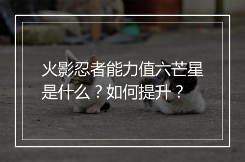 火影忍者能力值六芒星是什么?如何提升?