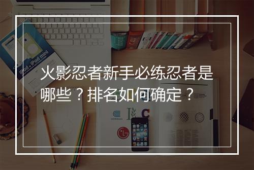 火影忍者新手必练忍者是哪些?排名如何确定?