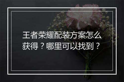 王者荣耀配装方案怎么获得?哪里可以找到?