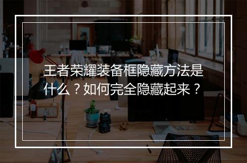 王者荣耀装备框隐藏方法是什么?如何完全隐藏起来?